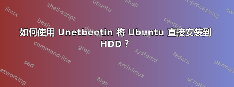 如何使用 Unetbootin 将 Ubuntu 直接安装到 HDD？