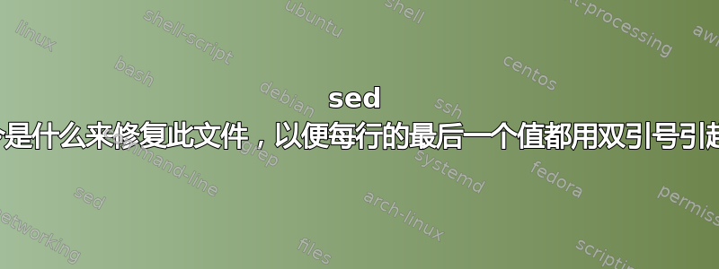 sed 命令是什么来修复此文件，以便每行的最后一个值都用双引号引起来