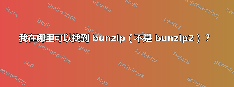 我在哪里可以找到 bunzip（不是 bunzip2）？