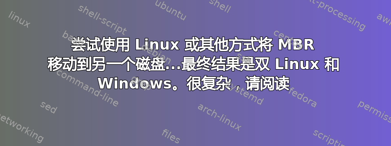 尝试使用 Linux 或其他方式将 MBR 移动到另一个磁盘...最终结果是双 Linux 和 Windows。很复杂，请阅读