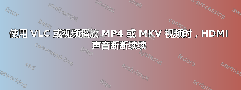 使用 VLC 或视频播放 MP4 或 MKV 视频时，HDMI 声音断断续续