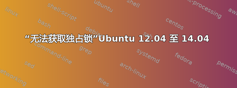 “无法获取独占锁”Ubuntu 12.04 至 14.04