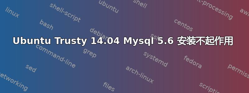 Ubuntu Trusty 14.04 Mysql 5.6 安装不起作用