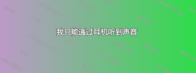 我只能通过耳机听到声音