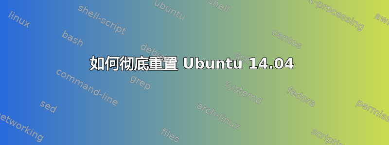 如何彻底重置 Ubuntu 14.04