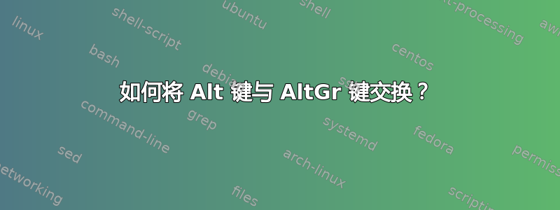 如何将 Alt 键与 AltGr 键交换？