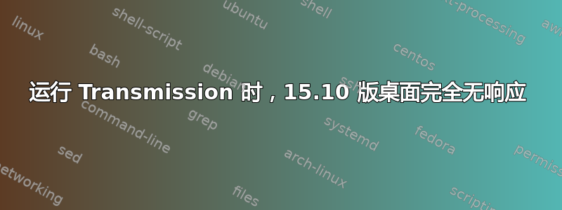 运行 Transmission 时，15.10 版桌面完全无响应