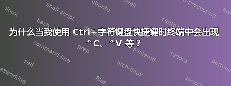 为什么当我使用 Ctrl+字符键盘快捷键时终端中会出现 ^C、^V 等？