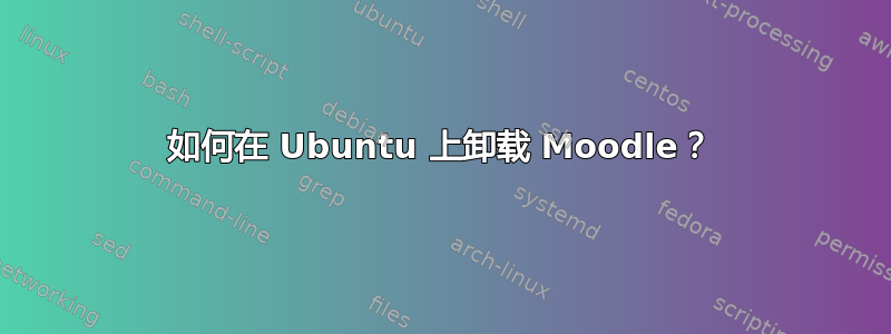 如何在 Ubuntu 上卸载 Moodle？