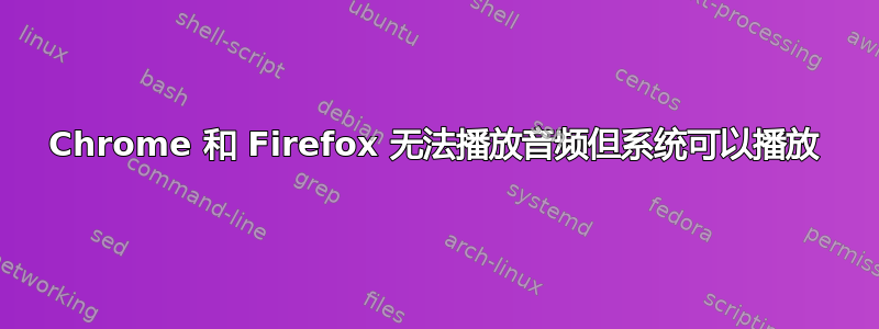 Chrome 和 Firefox 无法播放音频但系统可以播放