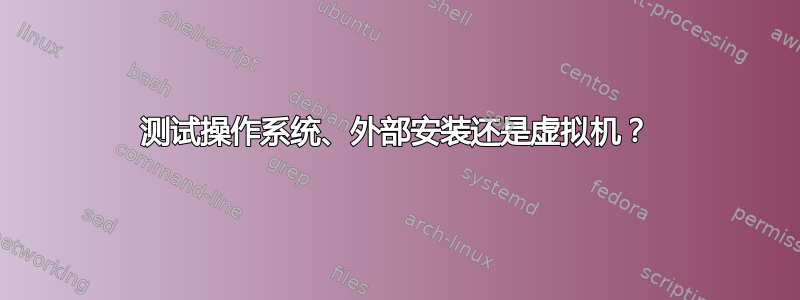 测试操作系统、外部安装还是虚拟机？