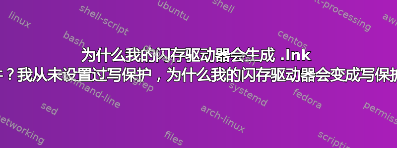 为什么我的闪存驱动器会生成 .lnk 文件？我从未设置过写保护，为什么我的闪存驱动器会变成写保护？