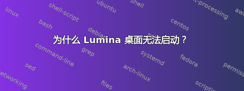 为什么 Lumina 桌面无法启动？