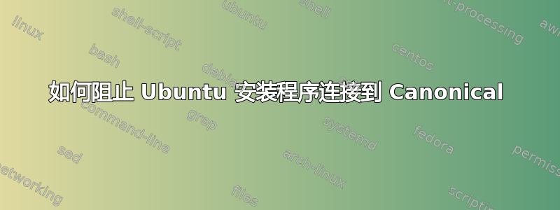 如何阻止 Ubuntu 安装程序连接到 Canonical