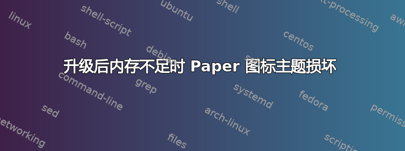 升级后内存不足时 Paper 图标主题损坏