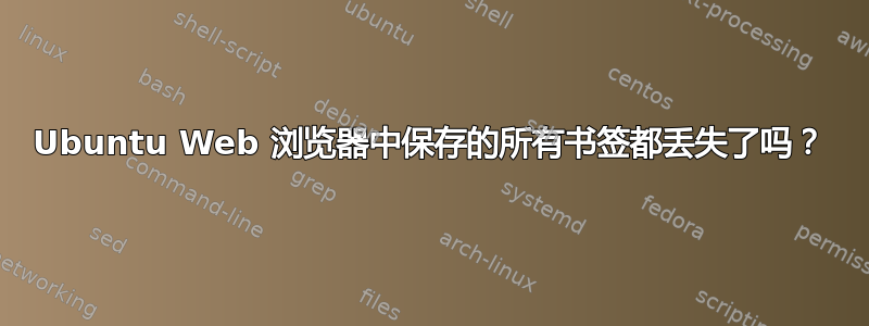 Ubuntu Web 浏览器中保存的所有书签都丢失了吗？