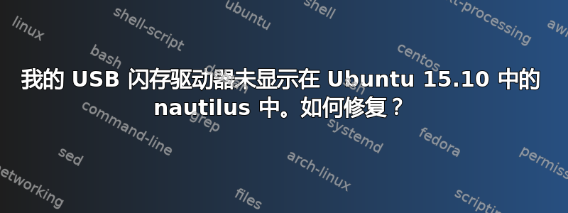 我的 USB 闪存驱动器未显示在 Ubuntu 15.10 中的 nautilus 中。如何修复？