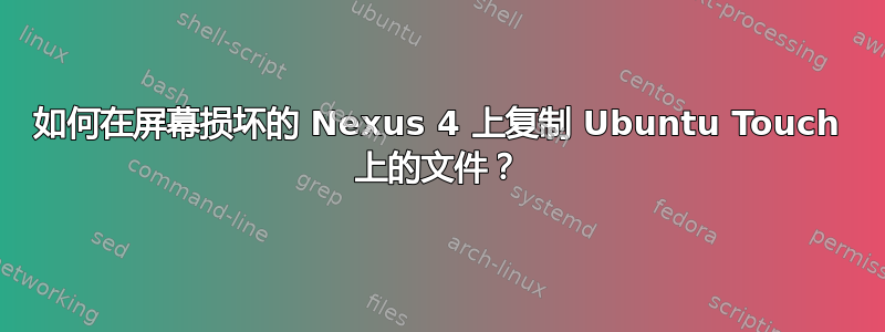 如何在屏幕损坏的 Nexus 4 上复制 Ubuntu Touch 上的文件？