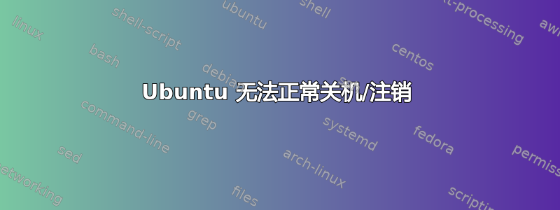 Ubuntu 无法正常关机/注销