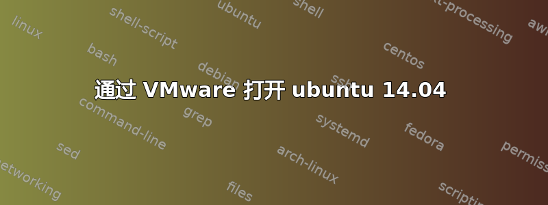 通过 VMware 打开 ubuntu 14.04