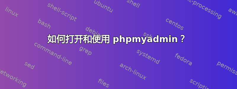 如何打开和使用 phpmyadmin？