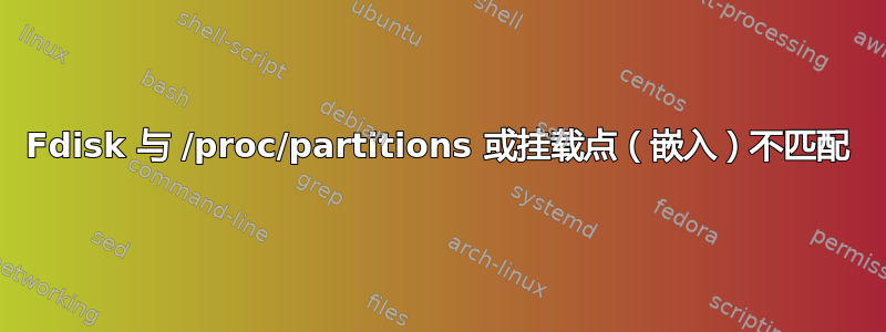 Fdisk 与 /proc/partitions 或挂载点（嵌入）不匹配