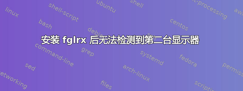 安装 fglrx 后无法检测到第二台显示器