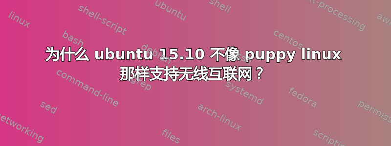 为什么 ubuntu 15.10 不像 puppy linux 那样支持无线互联网？