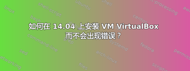 如何在 14.04 上安装 VM VirtualBox 而不会出现错误？