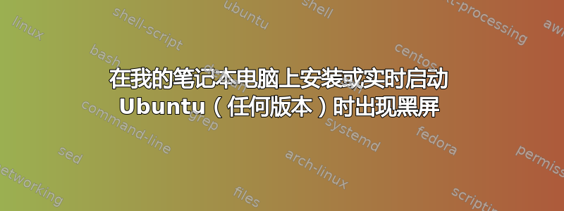 在我的笔记本电脑上安装或实时启动 Ubuntu（任何版本）时出现黑屏