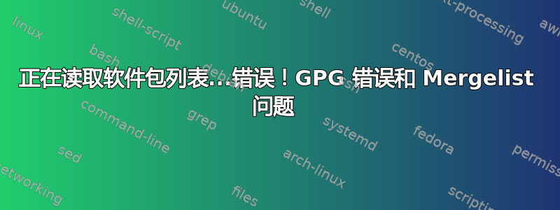 正在读取软件包列表...错误！GPG 错误和 Mergelist 问题 