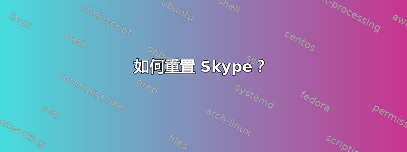 如何重置 Skype？