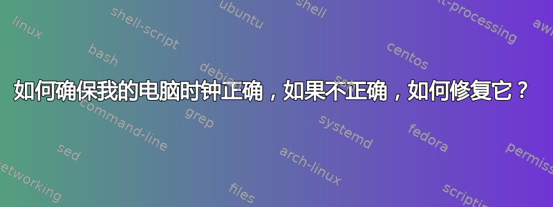 如何确保我的电脑时钟正确，如果不正确，如何修复它？