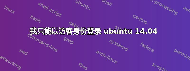 我只能以访客身份登录 ubuntu 14.04