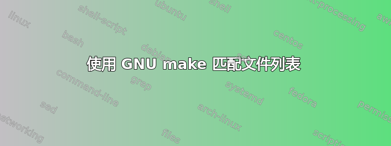 使用 GNU make 匹配文件列表