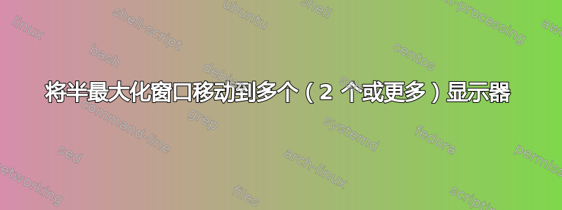 将半最大化窗口移动到多个（2 个或更多）显示器