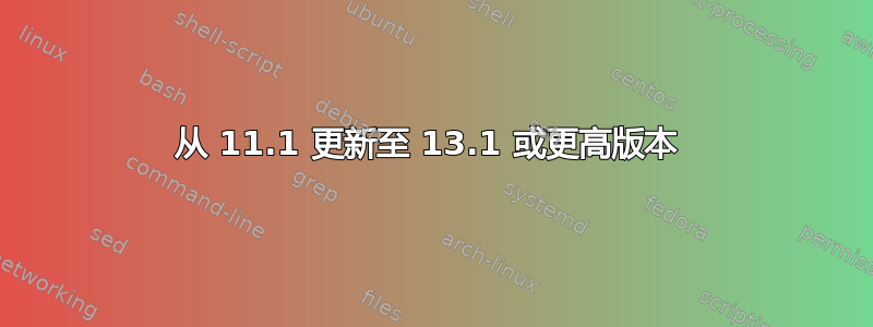 从 11.1 更新至 13.1 或更高版本 