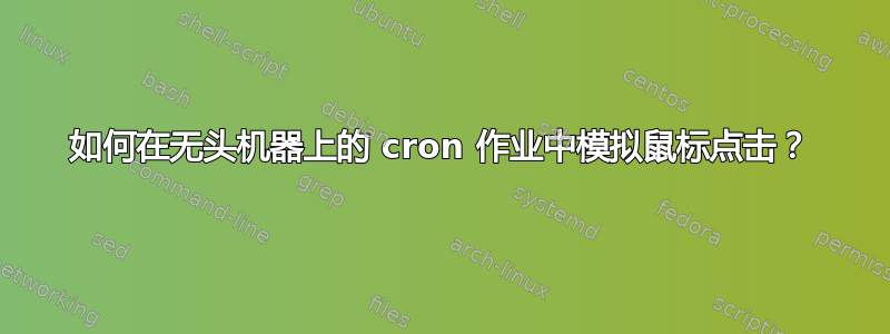 如何在无头机器上的 cron 作业中模拟鼠标点击？