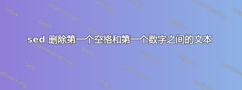 sed 删除第一个空格和第一个数字之间的文本