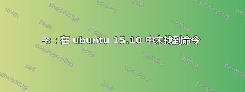 -s：在 ubuntu 15.10 中未找到命令