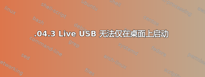 14.04.3 Live USB 无法仅在桌面上启动