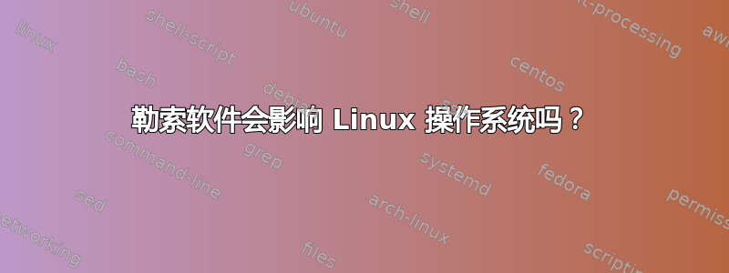 勒索软件会影响 Linux 操作系统吗？