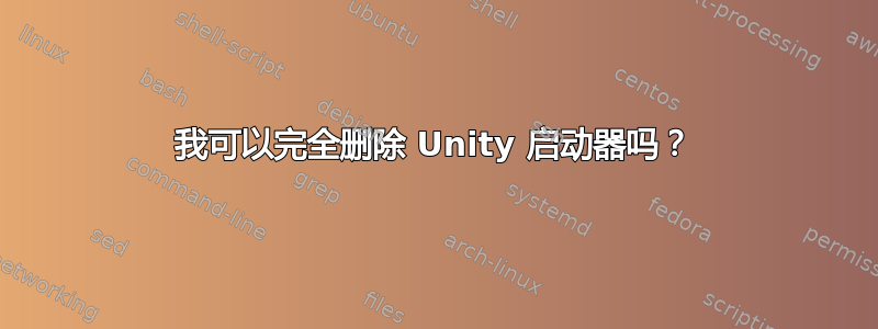 我可以完全删除 Unity 启动器吗？