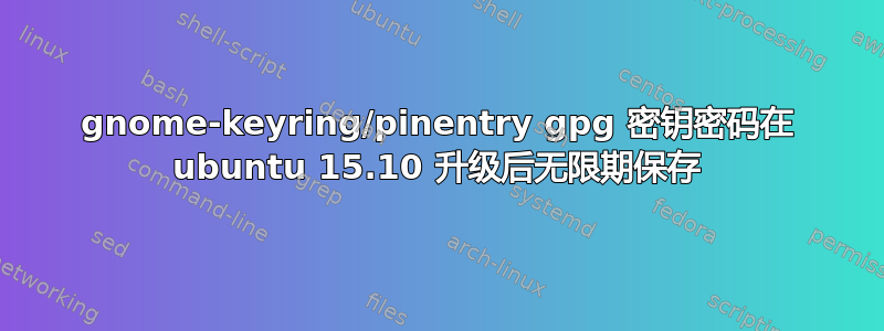 gnome-keyring/pinentry gpg 密钥密码在 ubuntu 15.10 升级后无限期保存