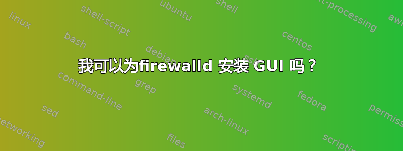 我可以为firewalld 安装 GUI 吗？