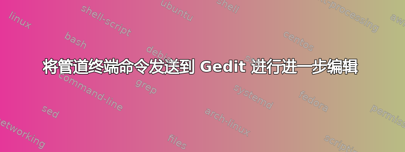 将管道终端命令发送到 Gedit 进行进一步编辑