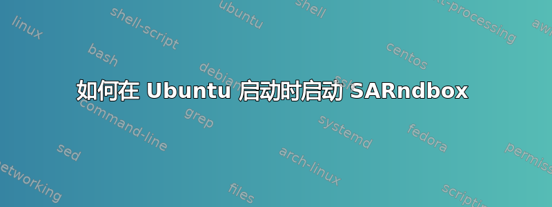 如何在 Ubuntu 启动时启动 SARndbox