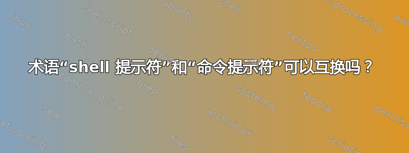 术语“shell 提示符”和“命令提示符”可以互换吗？