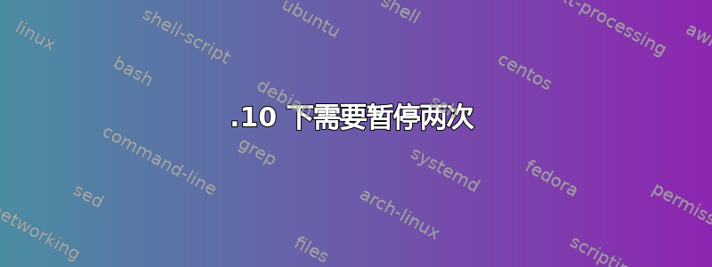 15.10 下需要暂停两次