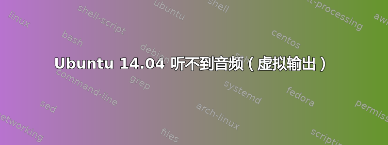 Ubuntu 14.04 听不到音频（虚拟输出）